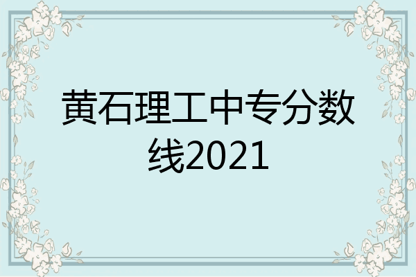 黄石理工中专分数线2021