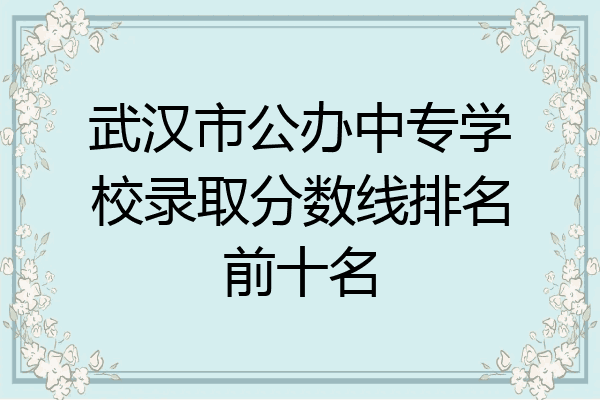 武汉市公办中专学校录取分数线排名前十名