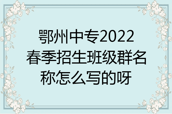 鄂州中专2022春季招生班级群名称怎么写的呀