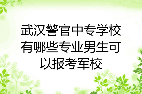 武汉警官中专学校有哪些专业男生可以报考军校