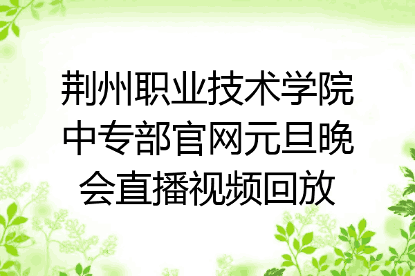 荆州职业技术学院中专部官网元旦晚会直播视频回放