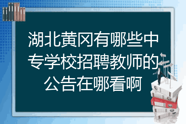 湖北黄冈有哪些中专学校招聘教师的公告在哪看啊