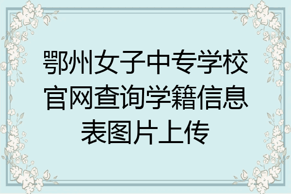鄂州女子中专学校官网查询学籍信息表图片上传
