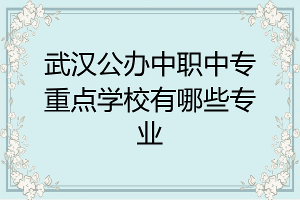 武汉公办中职中专重点学校有哪些专业