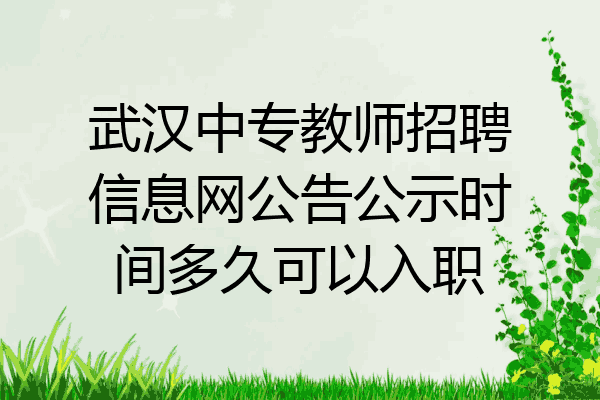 武汉中专教师招聘信息网公告公示时间多久可以入职