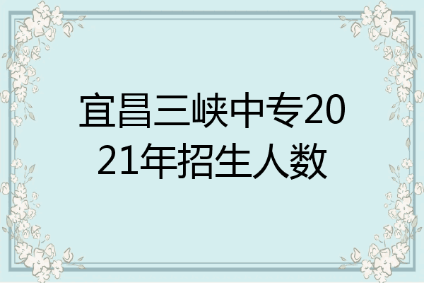 宜昌三峡中专2021年招生人数