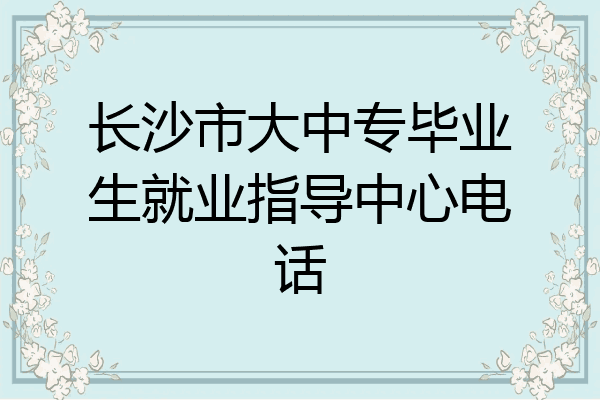 长沙市大中专毕业生就业指导中心电话