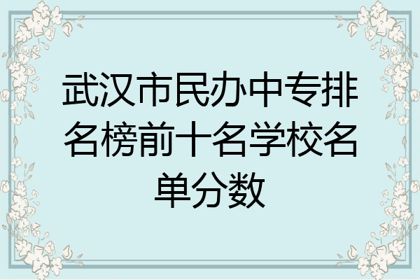 武汉市民办中专排名榜前十名学校名单分数