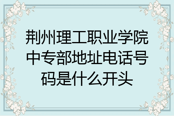 荆州理工职业学院中专部地址电话号码是什么开头