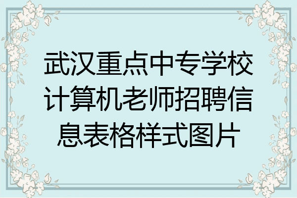 武汉重点中专学校计算机老师招聘信息表格样式图片