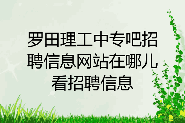 罗田理工中专吧招聘信息网站在哪儿看招聘信息