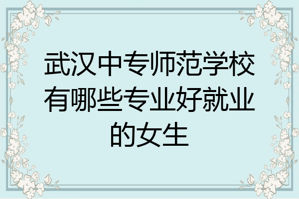 武汉中专师范学校有哪些专业好就业的女生