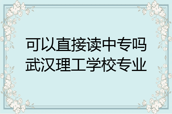 可以直接读中专吗武汉理工学校专业