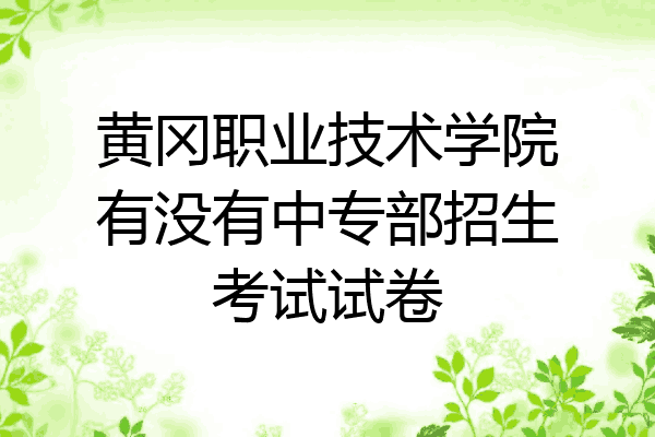 黄冈职业技术学院有没有中专部招生考试试卷