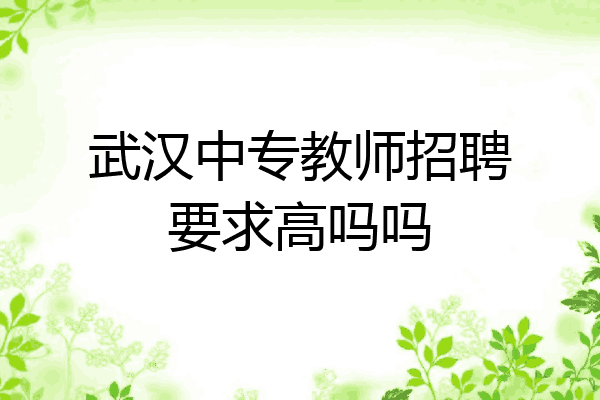 武汉中专教师招聘要求高吗吗