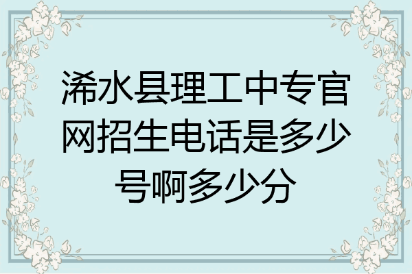 浠水县理工中专官网招生电话是多少号啊多少分