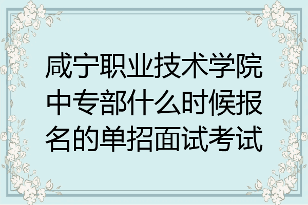咸宁职业技术学院中专部什么时候报名的单招面试考试
