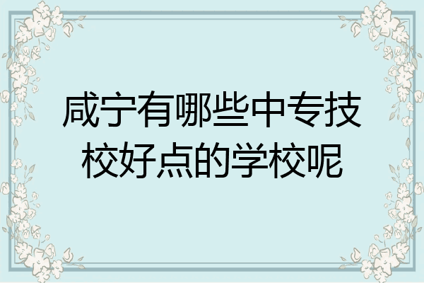 咸宁有哪些中专技校好点的学校呢