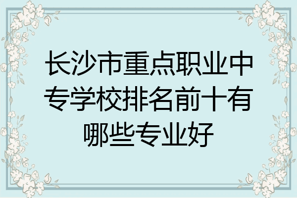长沙市重点职业中专学校排名前十有哪些专业好