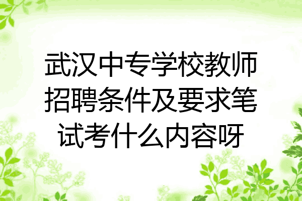 武汉中专学校教师招聘条件及要求笔试考什么内容呀