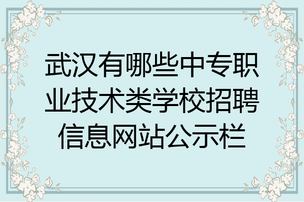 武汉有哪些中专职业技术类学校招聘信息网站公示栏