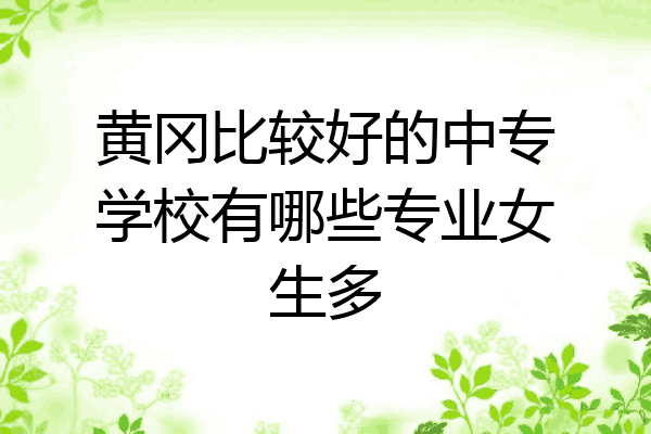 黄冈比较好的中专学校有哪些专业女生多