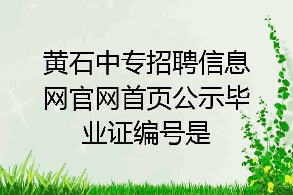 黄石中专招聘信息网官网首页公示毕业证编号是