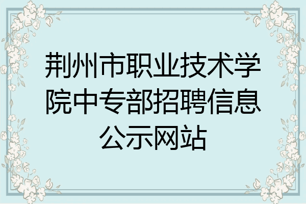 荆州市职业技术学院中专部招聘信息公示网站