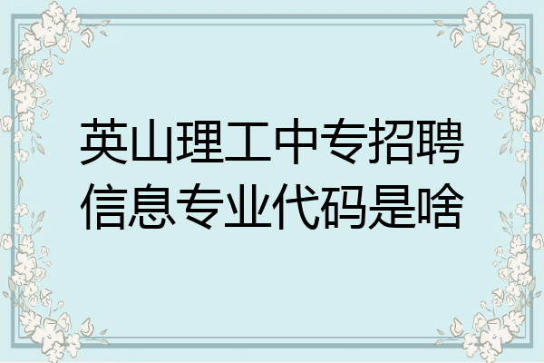 英山理工中专招聘信息专业代码是啥