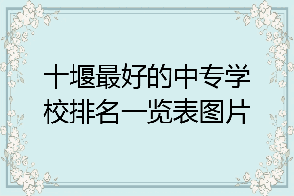 十堰最好的中专学校排名一览表图片