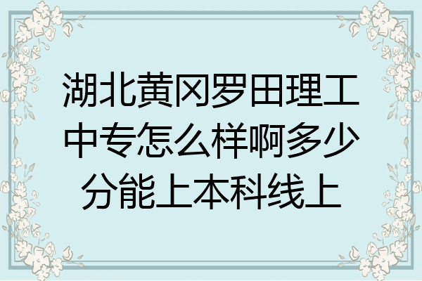 湖北黄冈罗田理工中专怎么样啊多少分能上本科线上