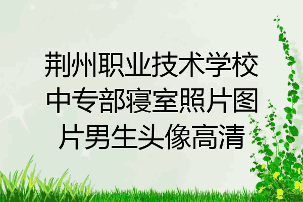 荆州职业技术学校中专部寝室照片图片男生头像高清
