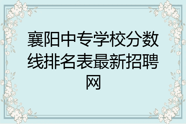 襄阳中专学校分数线排名表最新招聘网