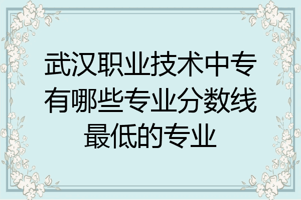 武汉职业技术中专有哪些专业分数线最低的专业