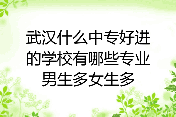 武汉什么中专好进的学校有哪些专业男生多女生多