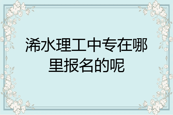 浠水理工中专在哪里报名的呢