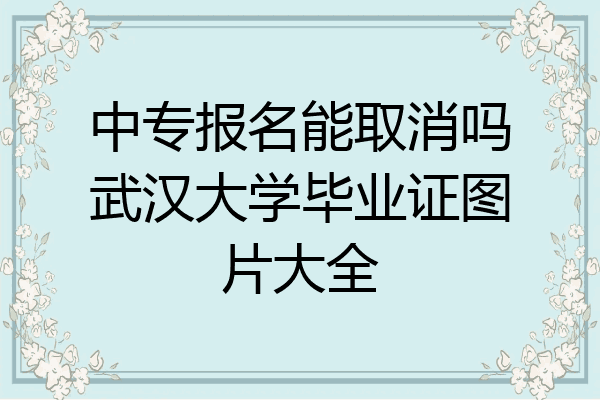 中专报名能取消吗武汉大学毕业证图片大全