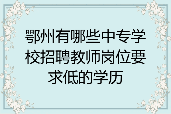 鄂州有哪些中专学校招聘教师岗位要求低的学历