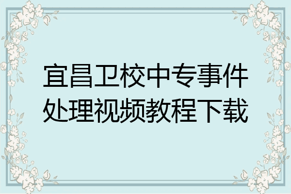宜昌卫校中专事件处理视频教程下载