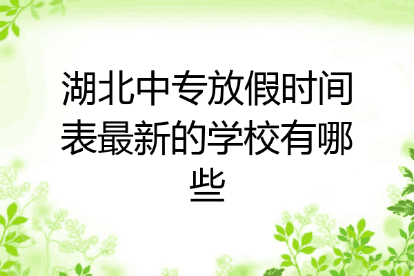 湖北中专放假时间表最新的学校有哪些