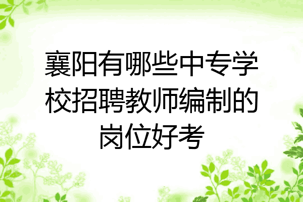 襄阳有哪些中专学校招聘教师编制的岗位好考