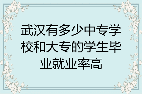 武汉有多少中专学校和大专的学生毕业就业率高