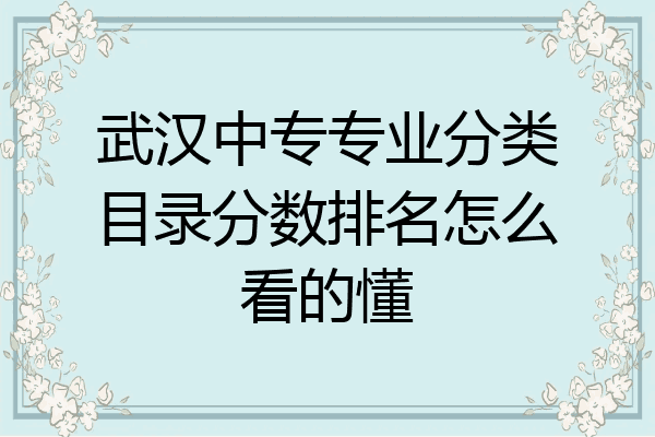 武汉中专专业分类目录分数排名怎么看的懂