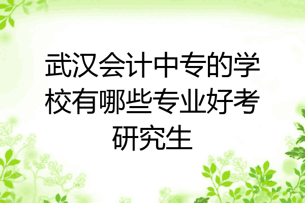 武汉会计中专的学校有哪些专业好考研究生