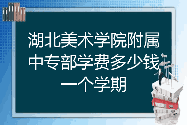 湖北美术学院附属中专部学费多少钱一个学期
