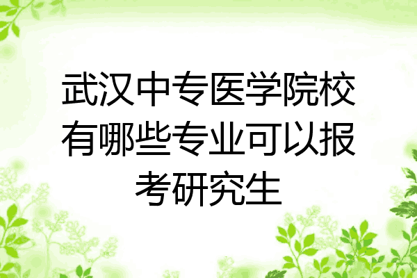 武汉中专医学院校有哪些专业可以报考研究生