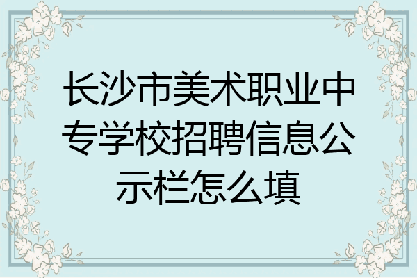 长沙市美术职业中专学校招聘信息公示栏怎么填