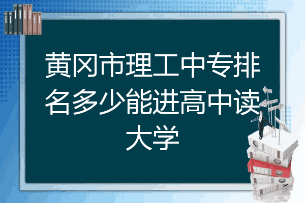 黄冈市理工中专排名多少能进高中读大学