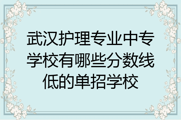 武汉护理专业中专学校有哪些分数线低的单招学校