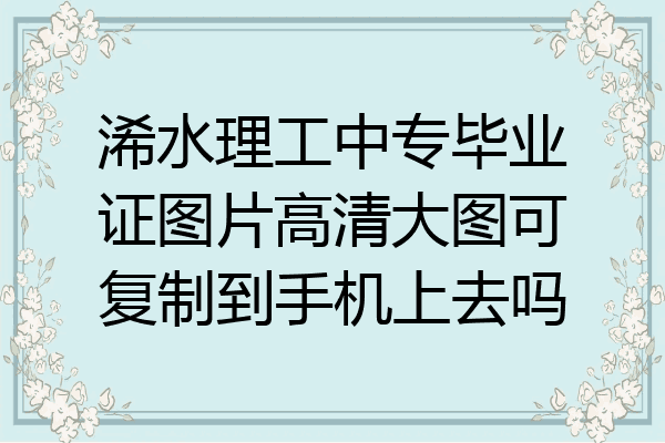 浠水理工中专毕业证图片高清大图可复制到手机上去吗